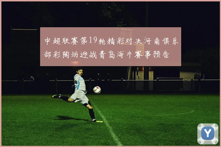 中超联赛第19轮精彩对决河南俱乐部彩陶坊迎战青岛海牛赛事预告